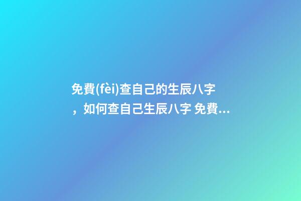 免費(fèi)查自己的生辰八字，如何查自己生辰八字 免費(fèi)測(cè)生辰八字八字，在線測(cè)生辰八字-第1張-觀點(diǎn)-玄機(jī)派